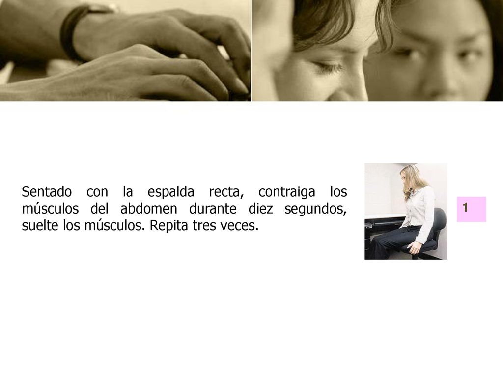 Sentado con la espalda recta, contraiga los músculos del abdomen durante diez segundos, suelte los músculos. Repita tres veces.