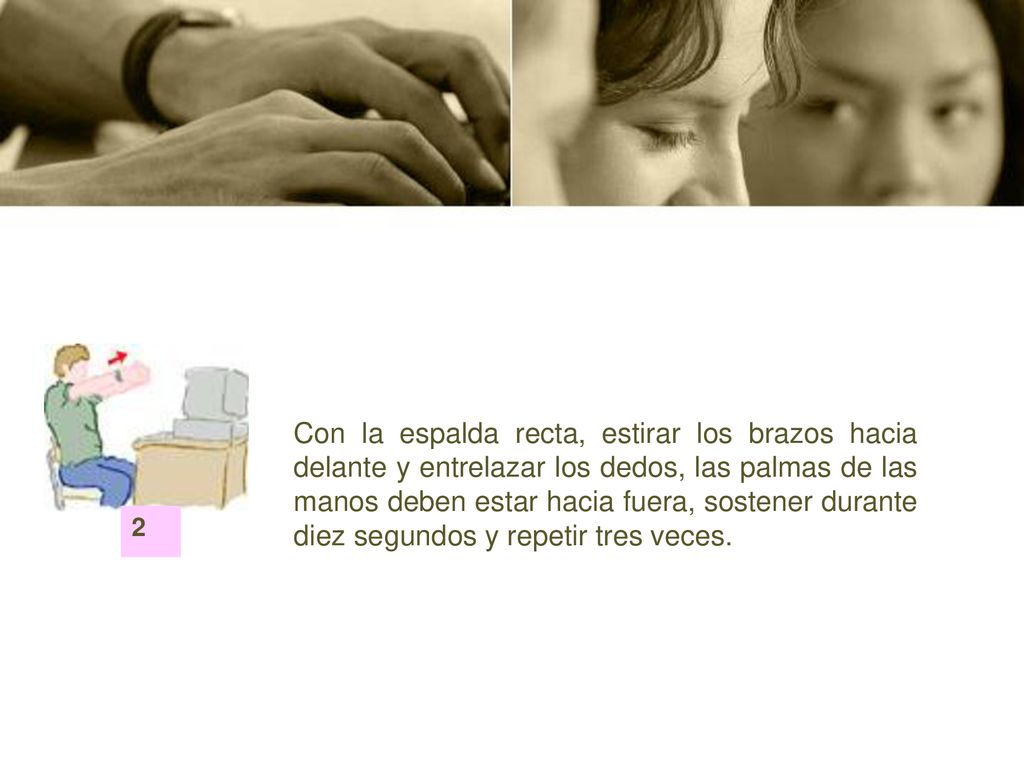 Con la espalda recta, estirar los brazos hacia delante y entrelazar los dedos, las palmas de las manos deben estar hacia fuera, sostener durante diez segundos y repetir tres veces.