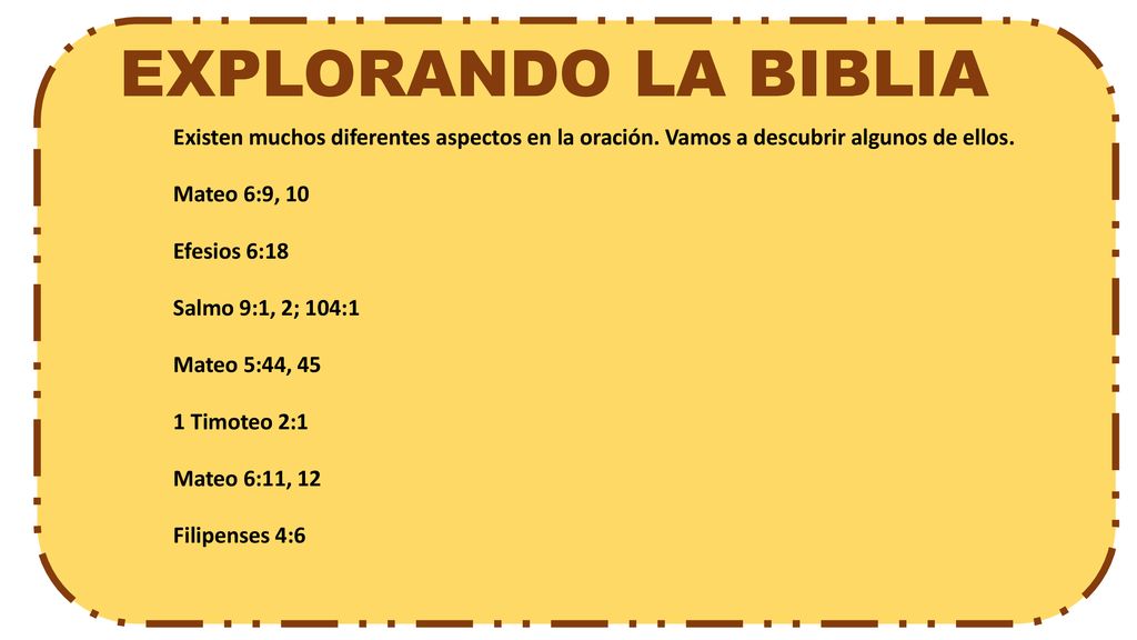 EXPLORANDO LA BIBLIA Existen muchos diferentes aspectos en la oración. Vamos a descubrir algunos de ellos.