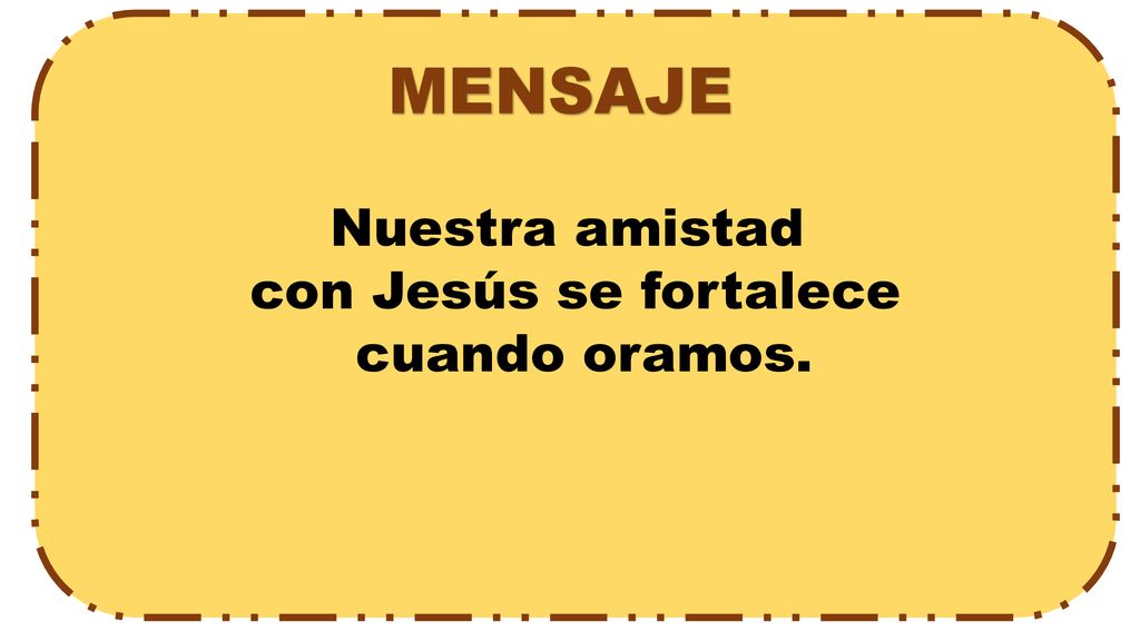 MENSAJE Nuestra amistad con Jesús se fortalece cuando oramos.