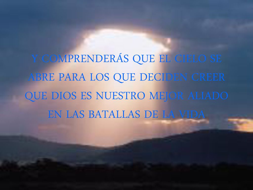 Y COMPRENDERÁS QUE EL CIELO SE ABRE PARA LOS QUE DECIDEN CREER QUE DIOS ES NUESTRO MEJOR ALIADO EN LAS BATALLAS DE LA VIDA