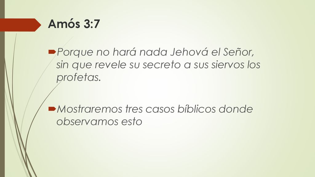 Amós 3:7 Porque no hará nada Jehová el Señor, sin que revele su secreto a sus siervos los profetas.