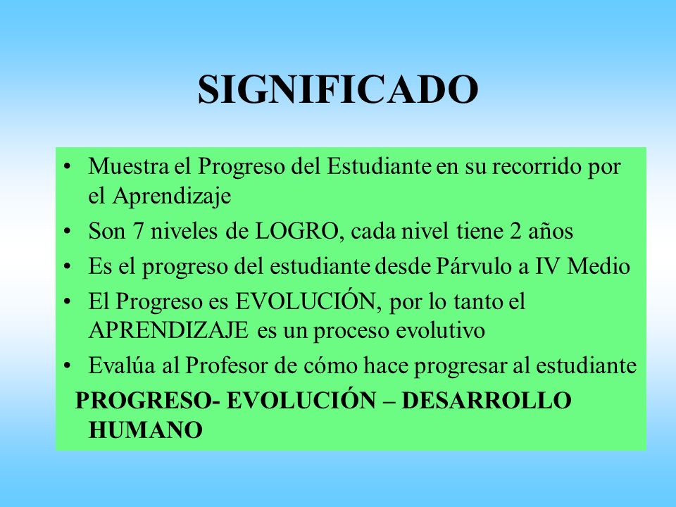 SIGNIFICADO Muestra el Progreso del Estudiante en su recorrido por el Aprendizaje. Son 7 niveles de LOGRO, cada nivel tiene 2 años.