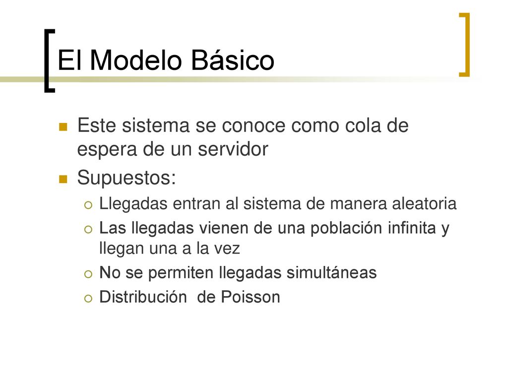 El Modelo Básico Este sistema se conoce como cola de espera de un servidor. Supuestos: Llegadas entran al sistema de manera aleatoria.
