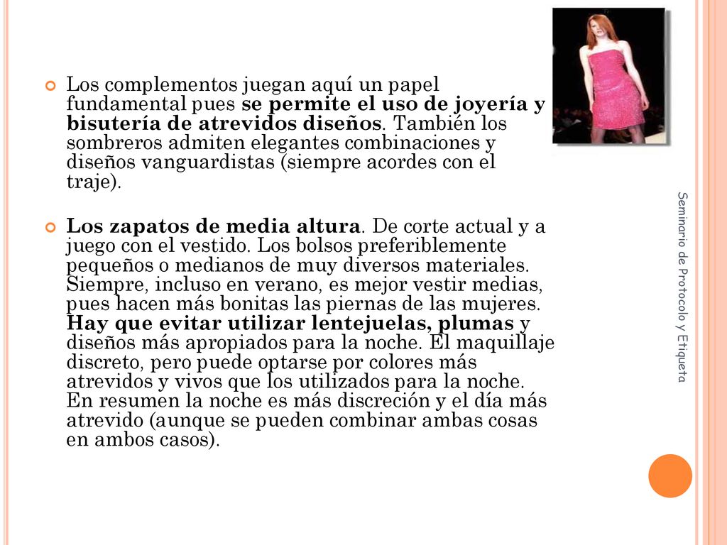 Los complementos juegan aquí un papel fundamental pues se permite el uso de joyería y bisutería de atrevidos diseños. También los sombreros admiten elegantes combinaciones y diseños vanguardistas (siempre acordes con el traje).