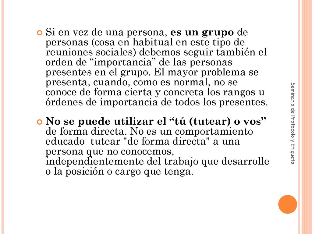Si en vez de una persona, es un grupo de personas (cosa en habitual en este tipo de reuniones sociales) debemos seguir también el orden de importancia de las personas presentes en el grupo. El mayor problema se presenta, cuando, como es normal, no se conoce de forma cierta y concreta los rangos u órdenes de importancia de todos los presentes.