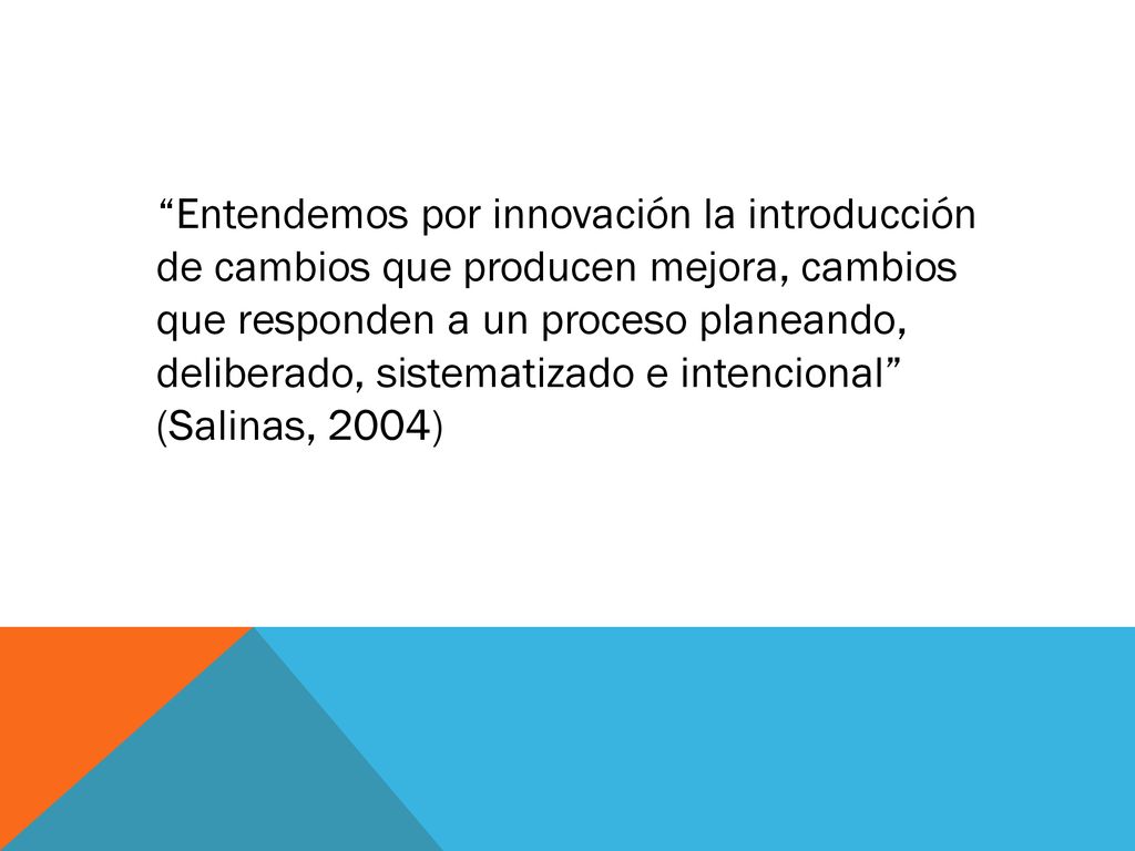 Entendemos por innovación la introducción de cambios que producen mejora, cambios que responden a un proceso planeando, deliberado, sistematizado e intencional (Salinas, 2004)