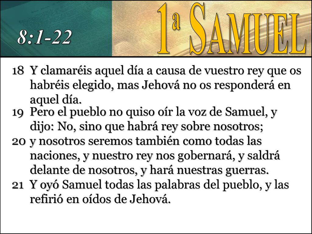 1ª Samuel 8: Y clamaréis aquel día a causa de vuestro rey que os habréis elegido, mas Jehová no os responderá en aquel día.