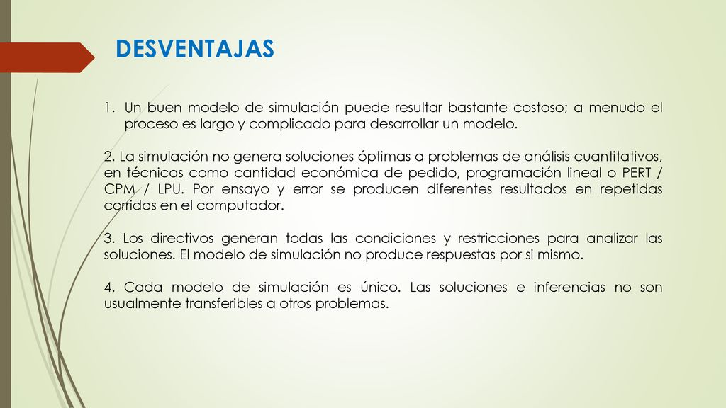 DESVENTAJAS Un buen modelo de simulación puede resultar bastante costoso; a menudo el proceso es largo y complicado para desarrollar un modelo.