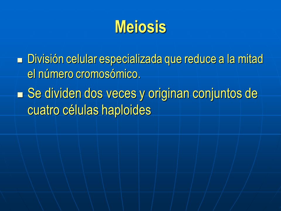 Meiosis División celular especializada que reduce a la mitad el número cromosómico.