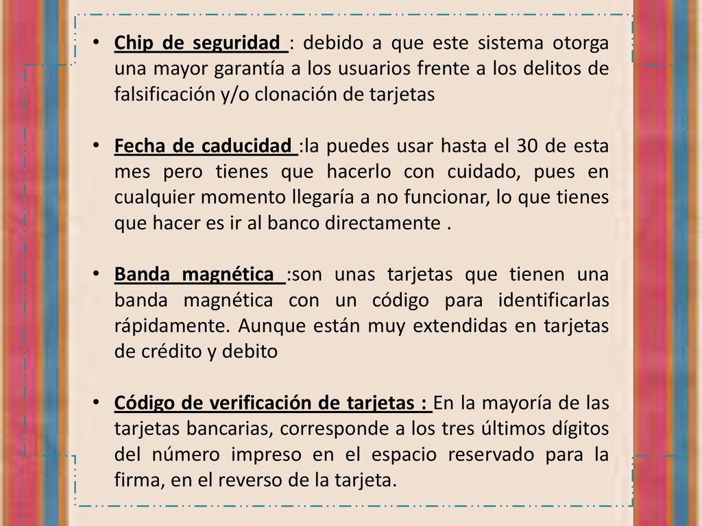 Chip de seguridad : debido a que este sistema otorga una mayor garantía a los usuarios frente a los delitos de falsificación y/o clonación de tarjetas