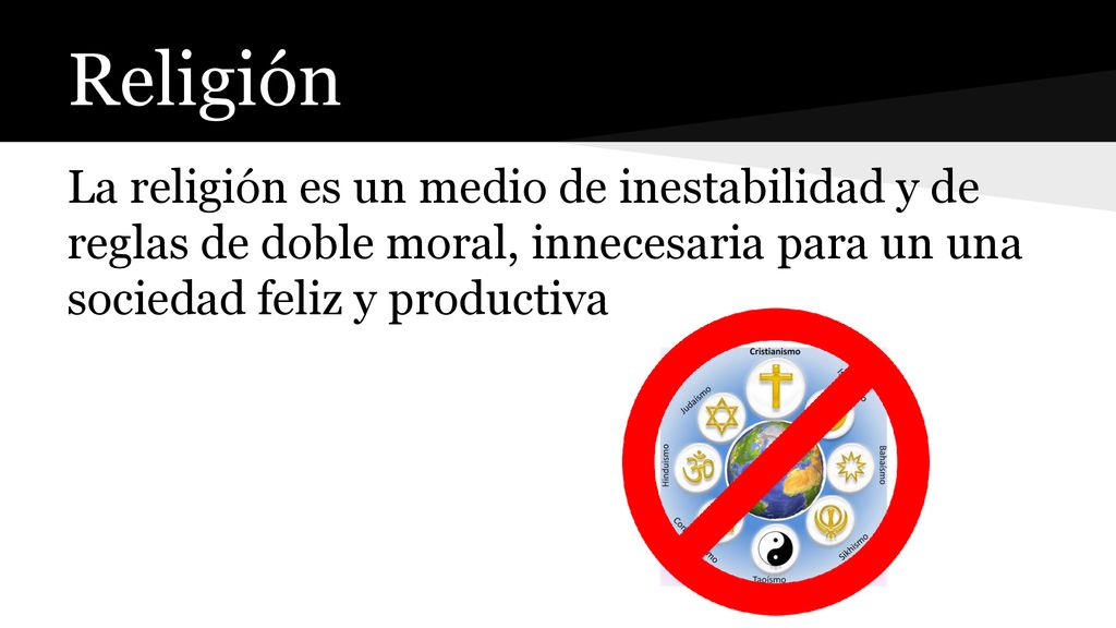 Religión La religión es un medio de inestabilidad y de reglas de doble moral, innecesaria para un una sociedad feliz y productiva.