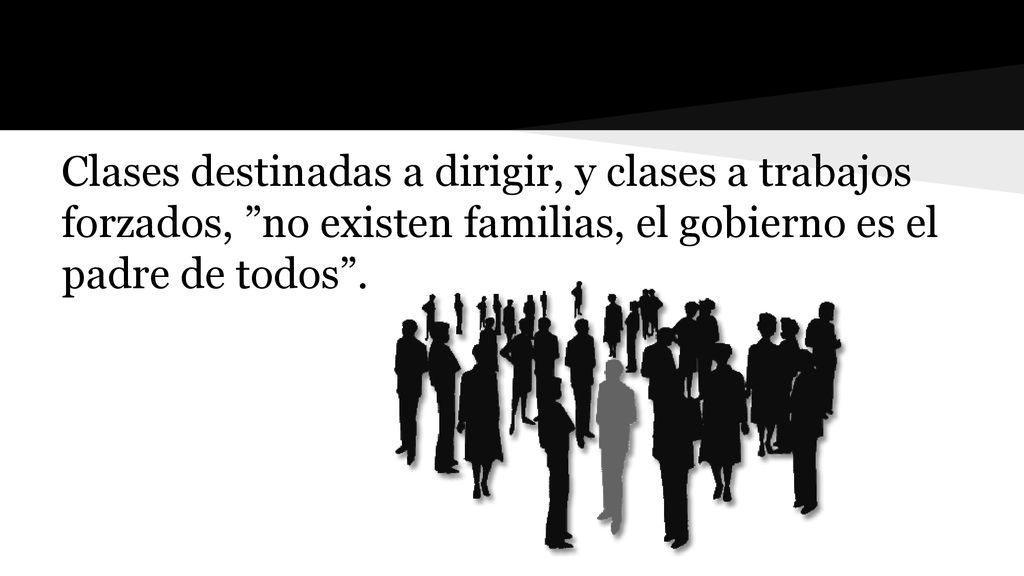 Clases destinadas a dirigir, y clases a trabajos forzados, no existen familias, el gobierno es el padre de todos .