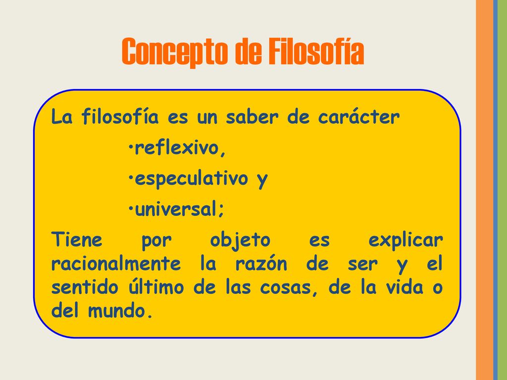 Concepto de Filosofía La filosofía es un saber de carácter reflexivo,