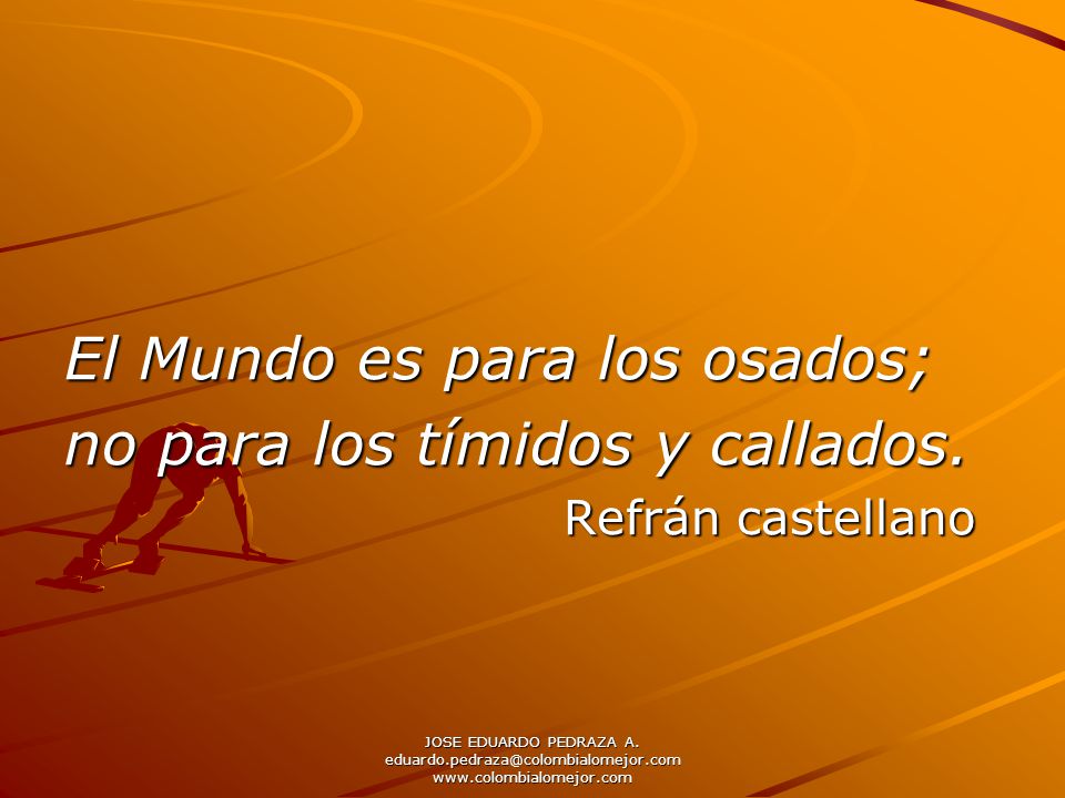 El Mundo es para los osados; no para los tímidos y callados.
