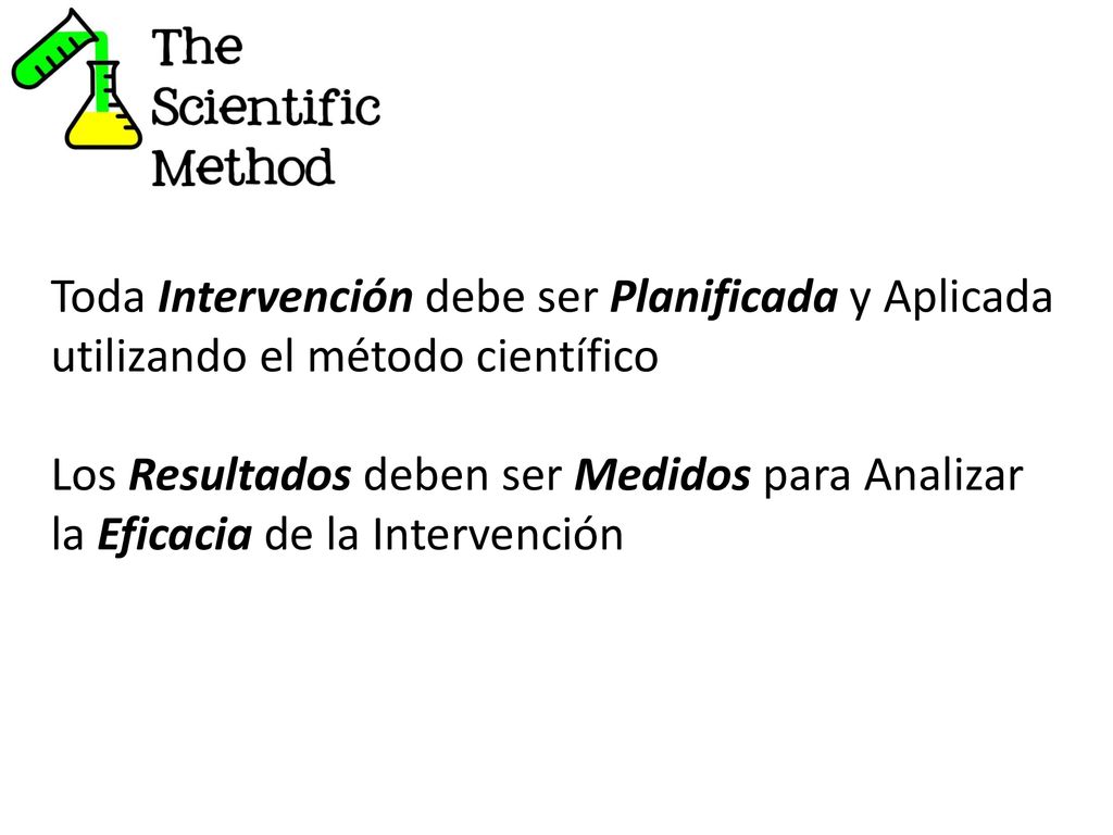 Toda Intervención debe ser Planificada y Aplicada utilizando el método científico