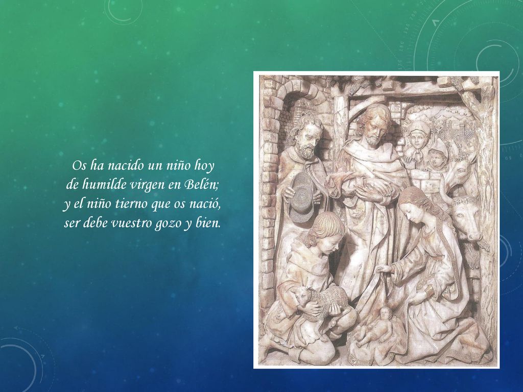 Os ha nacido un niño hoy de humilde virgen en Belén; y el niño tierno que os nació, ser debe vuestro gozo y bien.