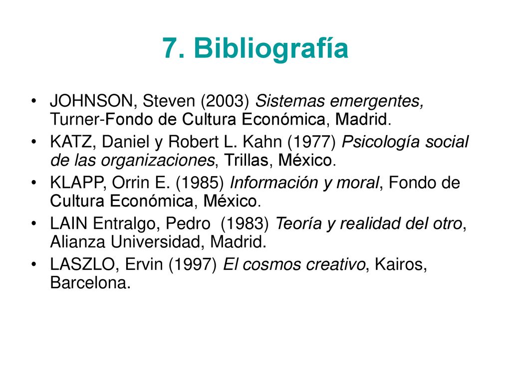 7. Bibliografía JOHNSON, Steven (2003) Sistemas emergentes, Turner-Fondo de Cultura Económica, Madrid.