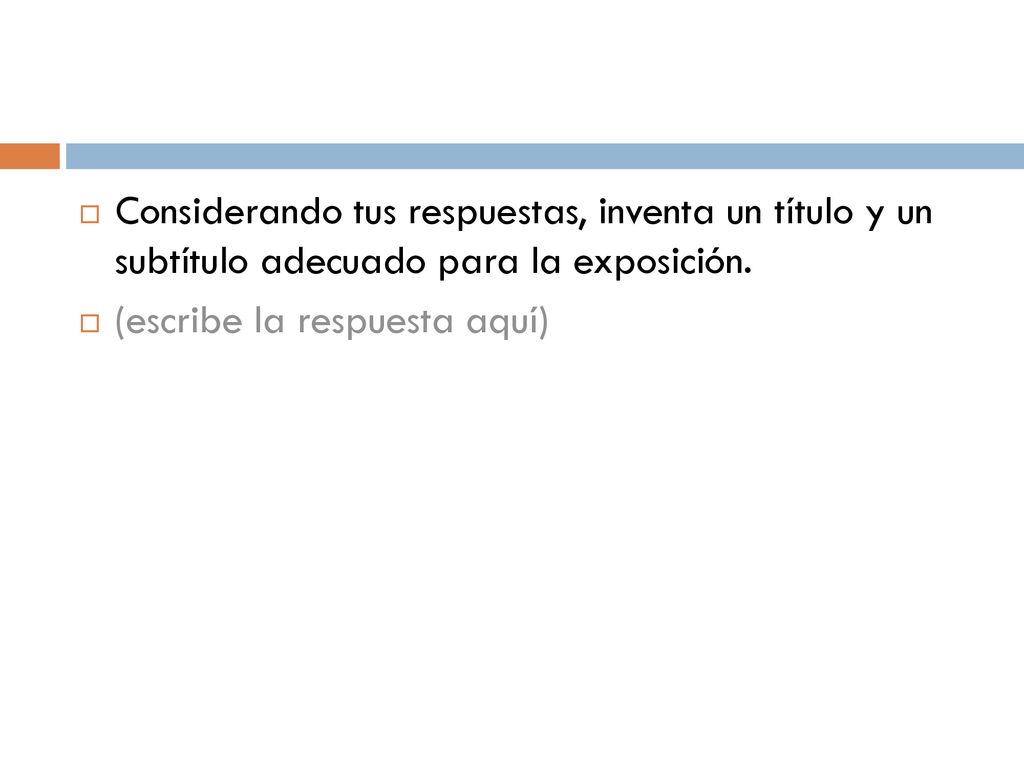 Considerando tus respuestas, inventa un título y un subtítulo adecuado para la exposición.