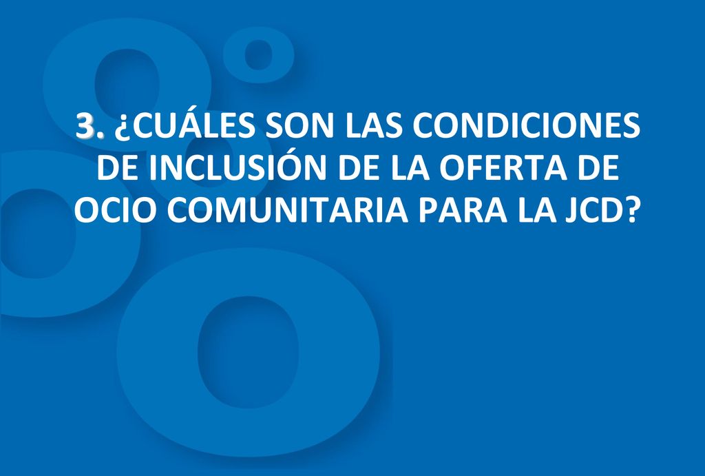 3. ¿CUÁLES SON LAS CONDICIONES DE INCLUSIÓN DE LA OFERTA DE OCIO COMUNITARIA PARA LA JCD