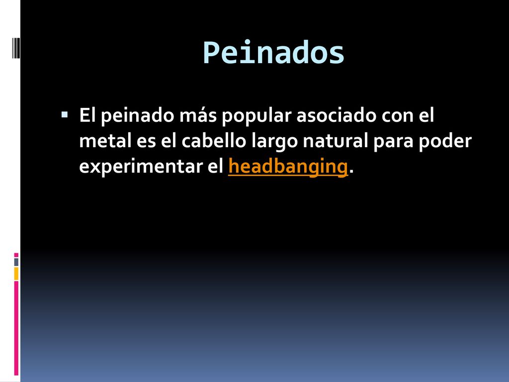 Peinados El peinado más popular asociado con el metal es el cabello largo natural para poder experimentar el headbanging.