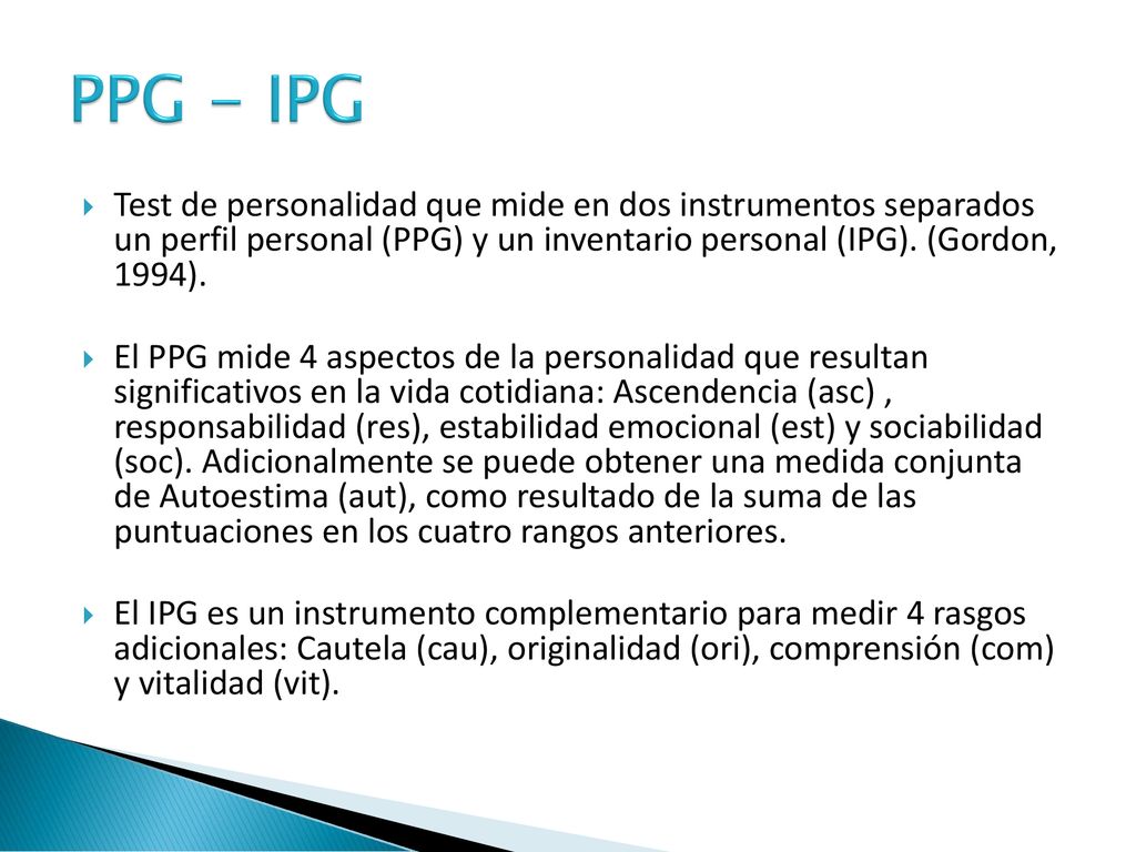PPG - IPG Test de personalidad que mide en dos instrumentos separados un perfil personal (PPG) y un inventario personal (IPG). (Gordon, 1994).