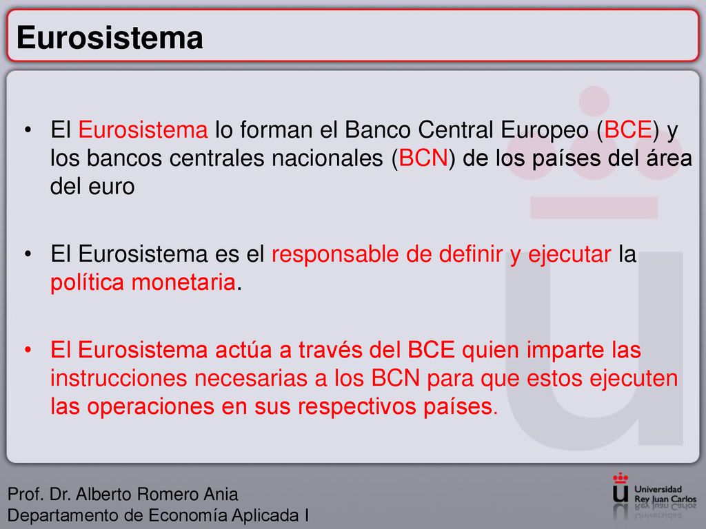 Eurosistema El Eurosistema lo forman el Banco Central Europeo (BCE) y los bancos centrales nacionales (BCN) de los países del área del euro.