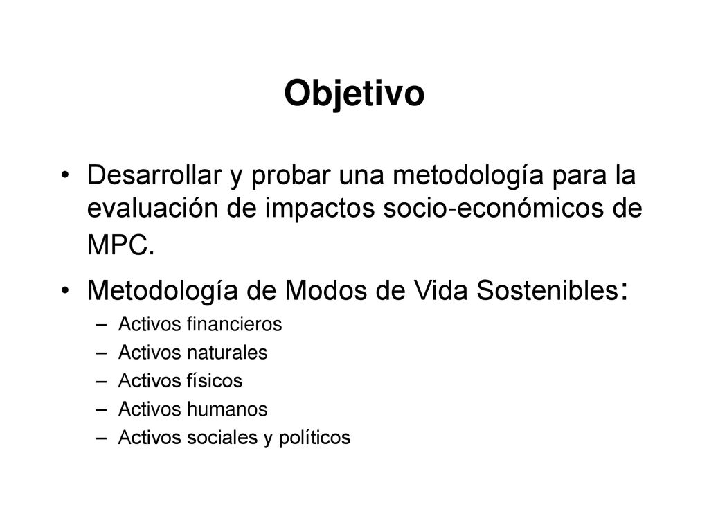 Objetivo Desarrollar y probar una metodología para la evaluación de impactos socio-económicos de MPC.