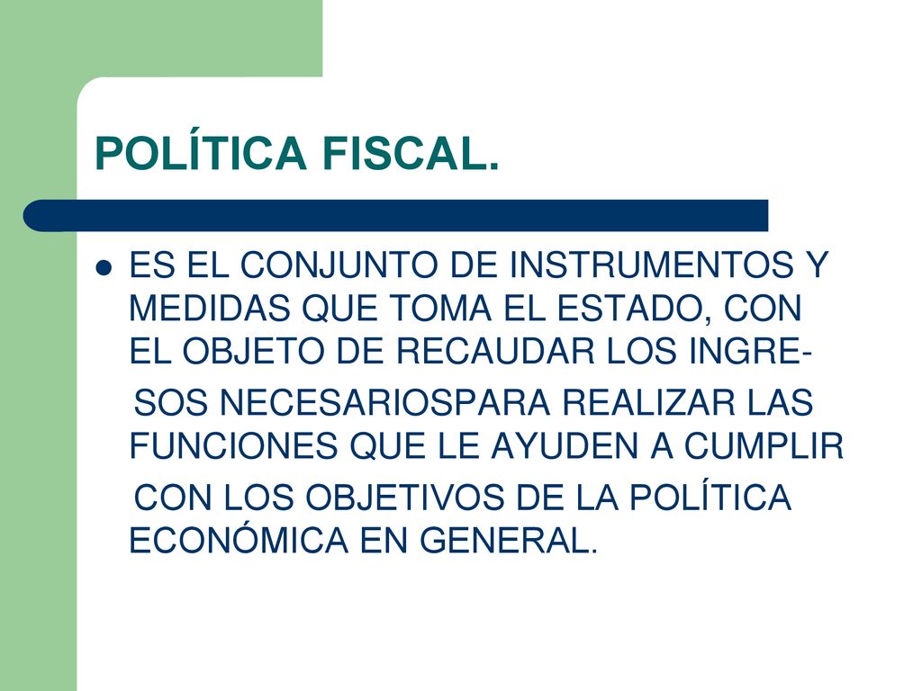 POLÍTICA FISCAL. ES EL CONJUNTO DE INSTRUMENTOS Y MEDIDAS QUE TOMA EL ESTADO, CON EL OBJETO DE RECAUDAR LOS INGRE-