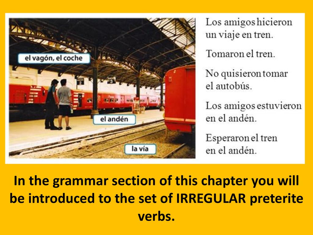 In the grammar section of this chapter you will be introduced to the set of IRREGULAR preterite verbs.