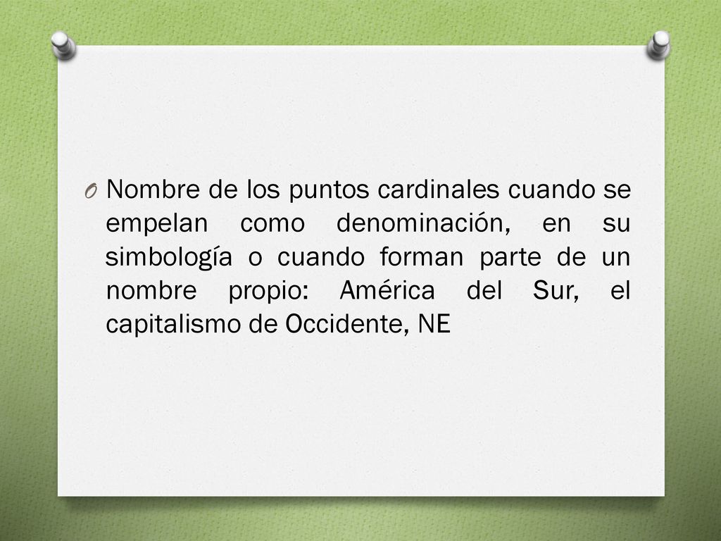 Nombre de los puntos cardinales cuando se empelan como denominación, en su simbología o cuando forman parte de un nombre propio: América del Sur, el capitalismo de Occidente, NE