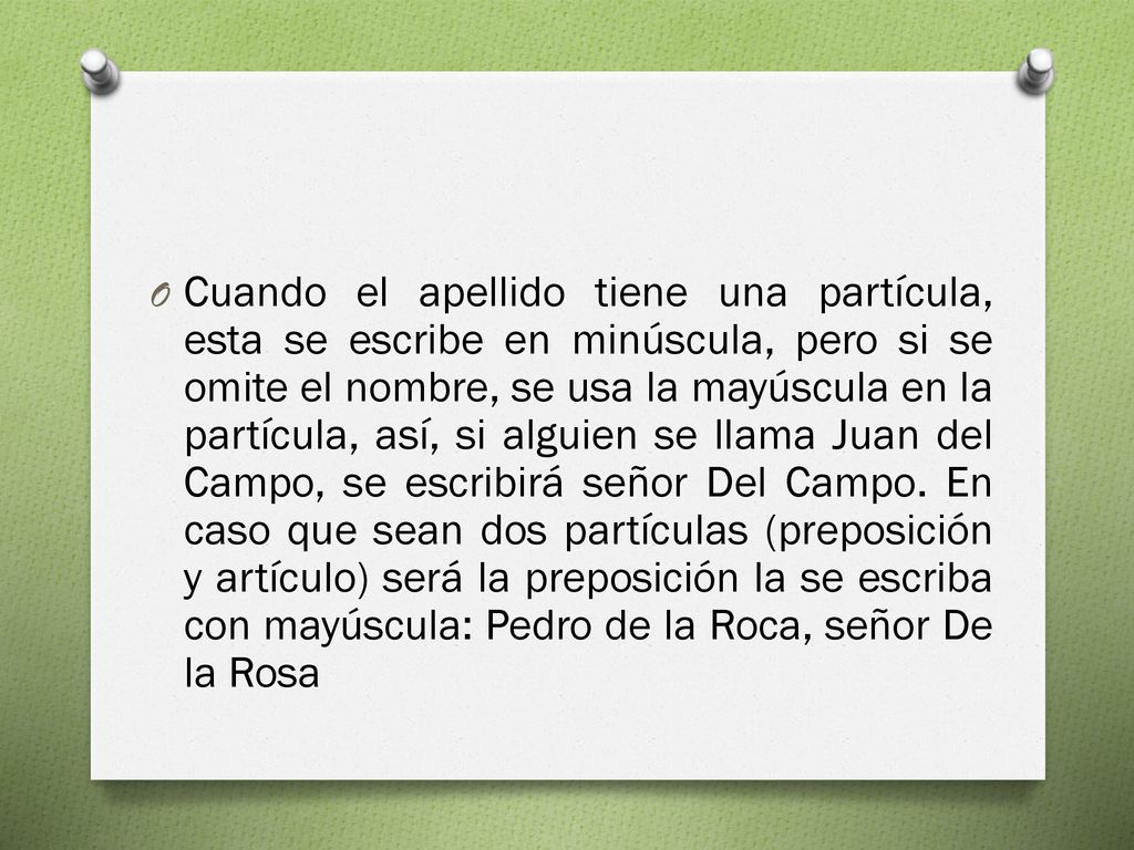 Cuando el apellido tiene una partícula, esta se escribe en minúscula, pero si se omite el nombre, se usa la mayúscula en la partícula, así, si alguien se llama Juan del Campo, se escribirá señor Del Campo.