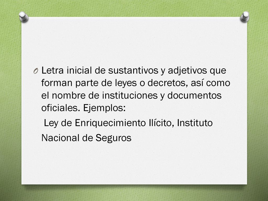 Letra inicial de sustantivos y adjetivos que forman parte de leyes o decretos, así como el nombre de instituciones y documentos oficiales. Ejemplos:
