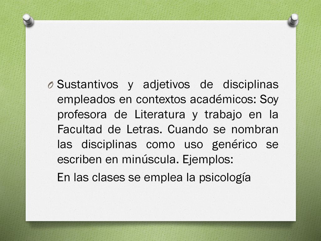 Sustantivos y adjetivos de disciplinas empleados en contextos académicos: Soy profesora de Literatura y trabajo en la Facultad de Letras. Cuando se nombran las disciplinas como uso genérico se escriben en minúscula. Ejemplos: