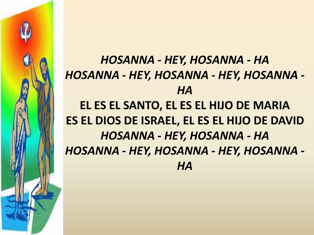 HOSANNA - HEY, HOSANNA - HA HOSANNA - HEY, HOSANNA - HEY, HOSANNA - HA EL ES EL SANTO, EL ES EL HIJO DE MARIA ES EL DIOS DE ISRAEL, EL ES EL HIJO DE DAVID HOSANNA - HEY, HOSANNA - HA HOSANNA - HEY, HOSANNA - HEY, HOSANNA - HA