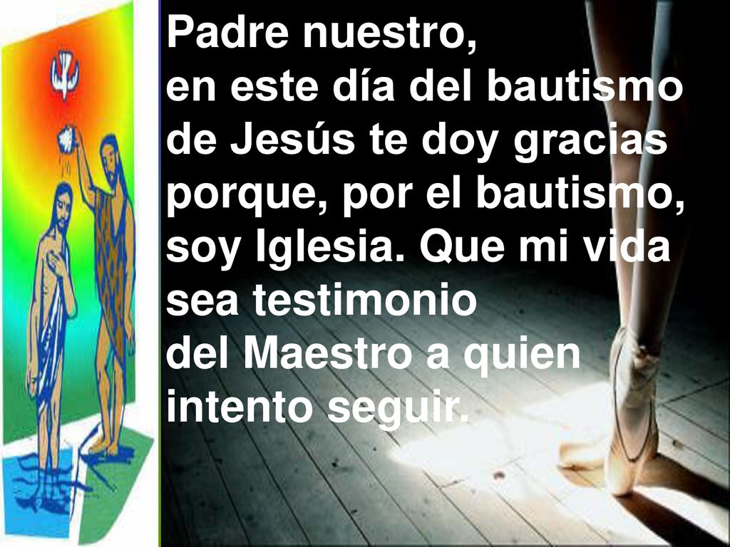 Padre nuestro, en este día del bautismo. de Jesús te doy gracias. porque, por el bautismo, soy Iglesia. Que mi vida.