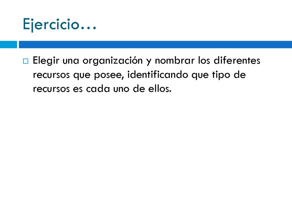 Ejercicio… Elegir una organización y nombrar los diferentes recursos que posee, identificando que tipo de recursos es cada uno de ellos.