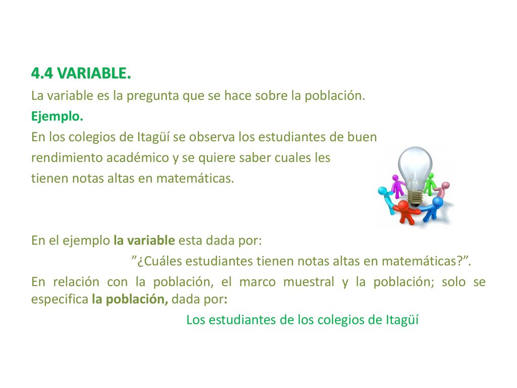 4.4 VARIABLE. La variable es la pregunta que se hace sobre la población. Ejemplo. En los colegios de Itagüí se observa los estudiantes de buen.