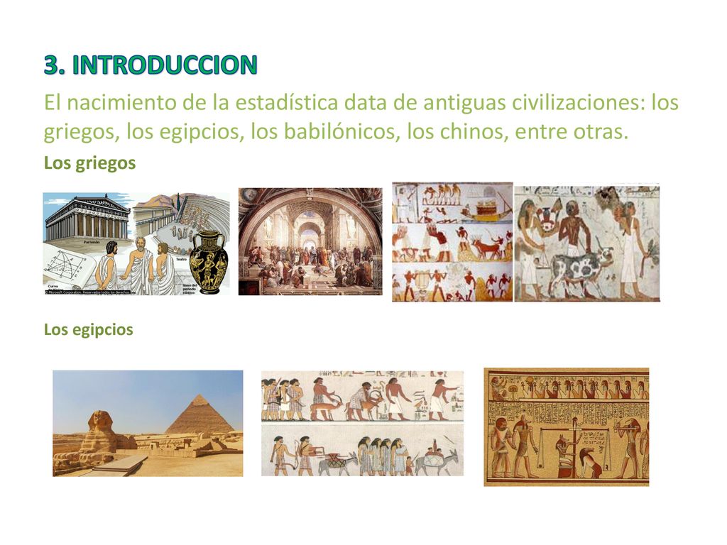 3. INTRODUCCION El nacimiento de la estadística data de antiguas civilizaciones: los griegos, los egipcios, los babilónicos, los chinos, entre otras.