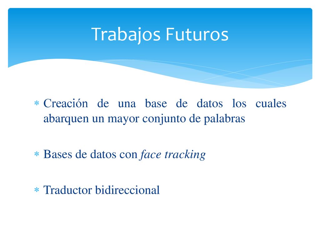 Trabajos Futuros Creación de una base de datos los cuales abarquen un mayor conjunto de palabras. Bases de datos con face tracking.