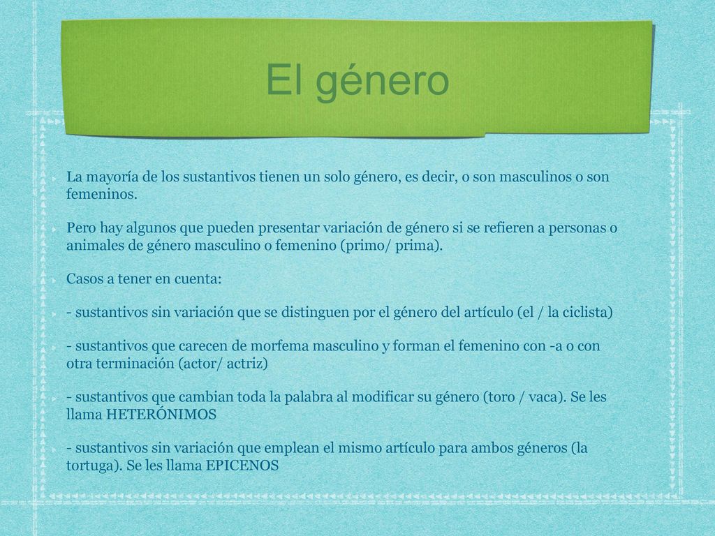El género La mayoría de los sustantivos tienen un solo género, es decir, o son masculinos o son femeninos.