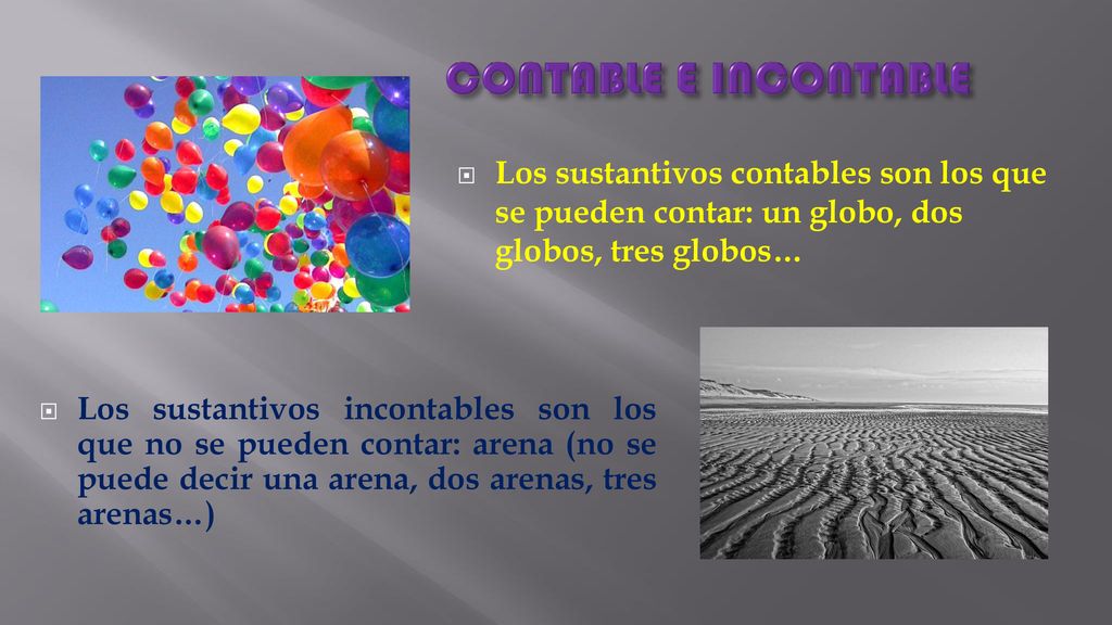 CONTABLE E INCONTABLE Los sustantivos contables son los que se pueden contar: un globo, dos globos, tres globos…