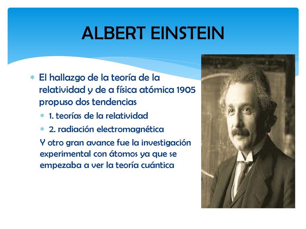 ALBERT EINSTEIN El hallazgo de la teoría de la relatividad y de a física atómica 1905 propuso dos tendencias.