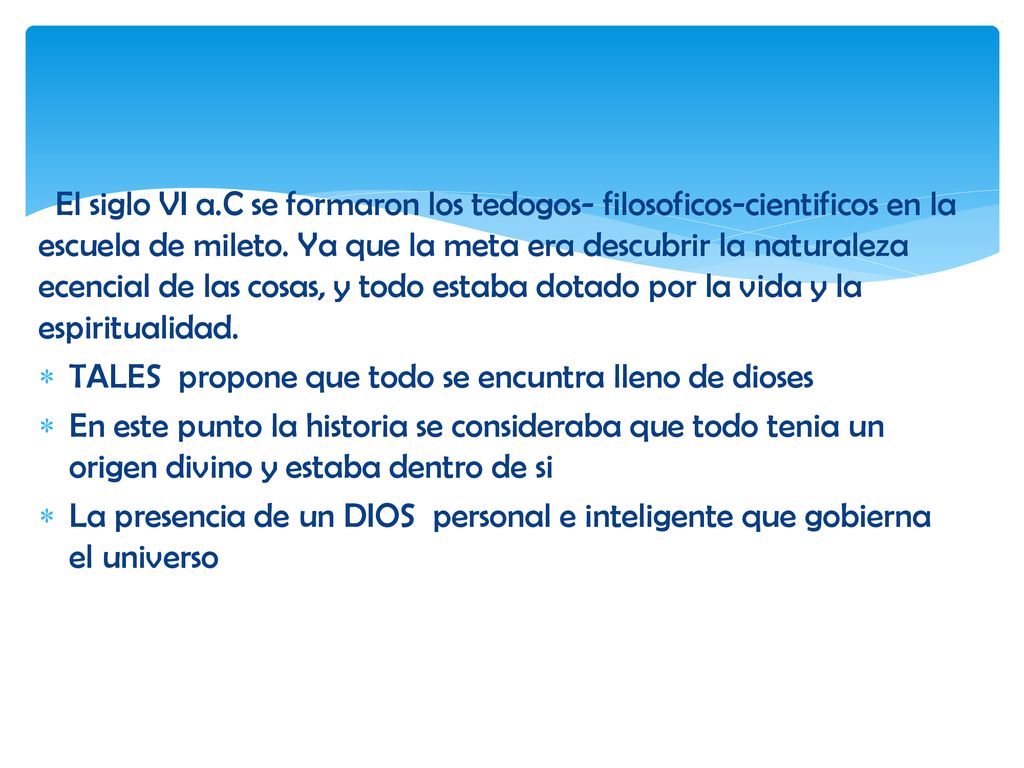 El siglo VI a.C se formaron los tedogos- filosoficos-cientificos en la escuela de mileto. Ya que la meta era descubrir la naturaleza ecencial de las cosas, y todo estaba dotado por la vida y la espiritualidad.
