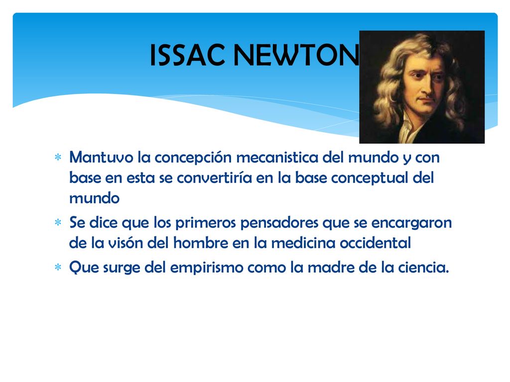 ISSAC NEWTON Mantuvo la concepción mecanistica del mundo y con base en esta se convertiría en la base conceptual del mundo.