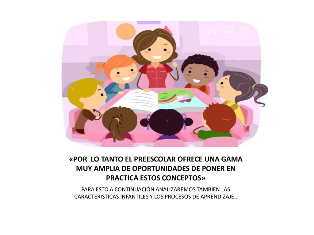 «POR LO TANTO EL PREESCOLAR OFRECE UNA GAMA MUY AMPLIA DE OPORTUNIDADES DE PONER EN PRACTICA ESTOS CONCEPTOS»
