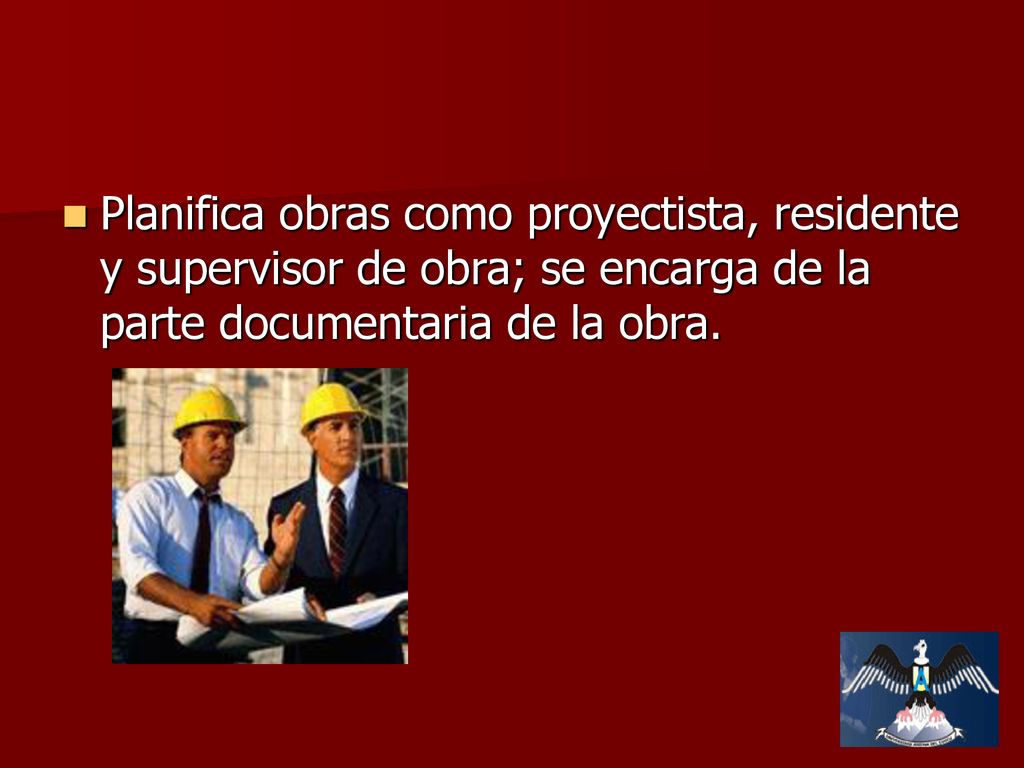 Planifica obras como proyectista, residente y supervisor de obra; se encarga de la parte documentaria de la obra.