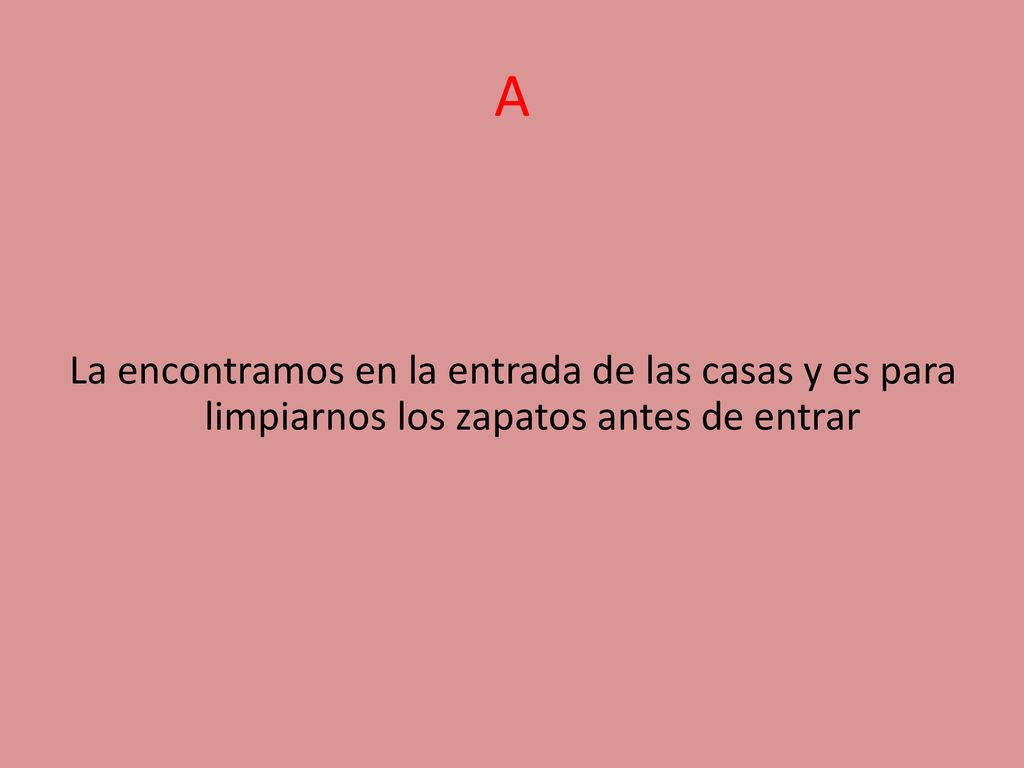 A La encontramos en la entrada de las casas y es para limpiarnos los zapatos antes de entrar