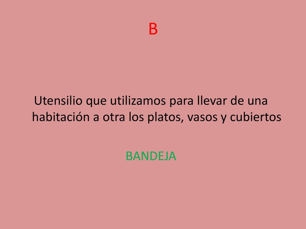 B Utensilio que utilizamos para llevar de una habitación a otra los platos, vasos y cubiertos BANDEJA