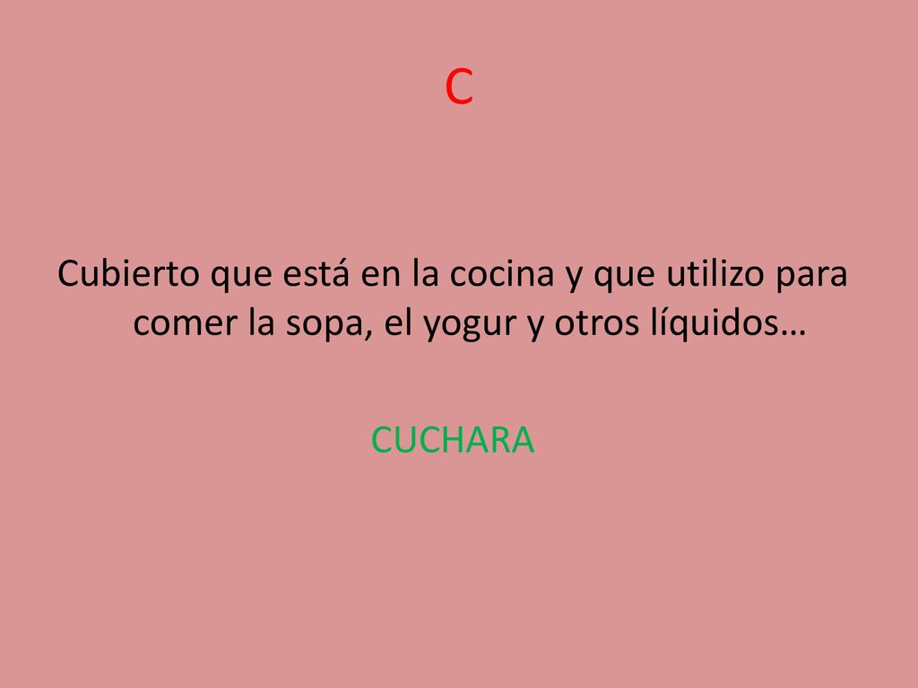 C Cubierto que está en la cocina y que utilizo para comer la sopa, el yogur y otros líquidos… CUCHARA